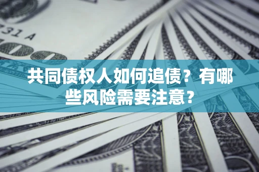 济南共同债权人如何追债？有哪些风险需要注意？