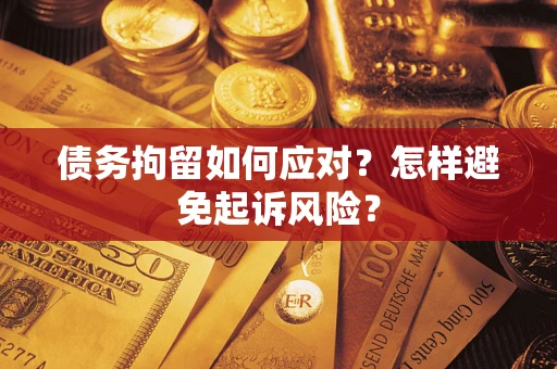 济南债务拘留如何应对？怎样避免起诉风险？