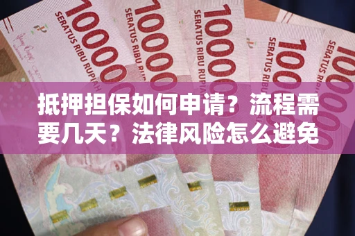 济南抵押担保如何申请？流程需要几天？法律风险怎么避免？避坑指南