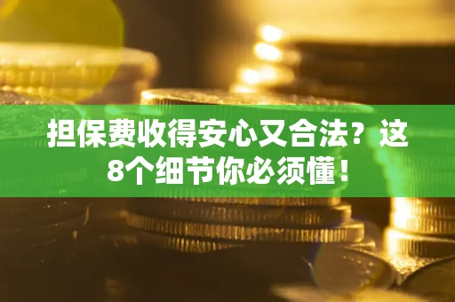 济南担保费收得安心又合法？这8个细节你必须懂！