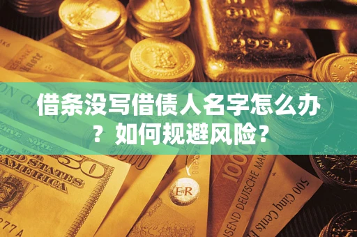 济南借条没写借债人名字怎么办？如何规避风险？