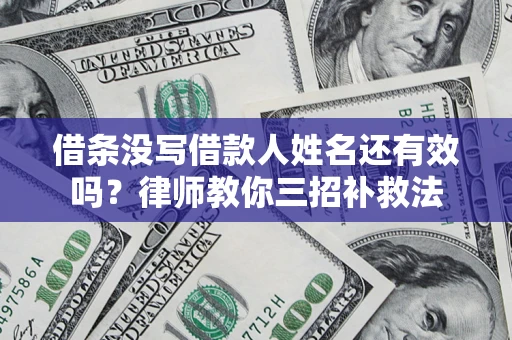 济南借条没写借款人姓名还有效吗？律师教你三招补救法