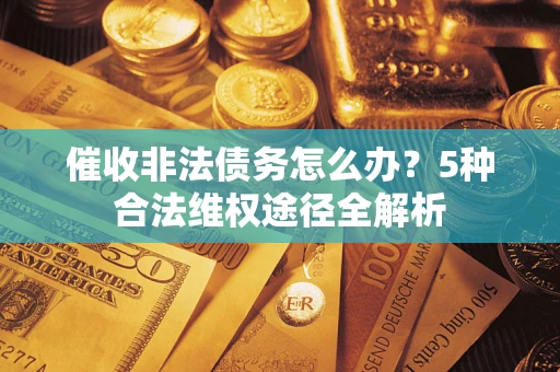 济南催收非法债务怎么办？5种合法维权途径全解析