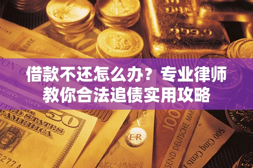 济南借款不还怎么办？专业律师教你合法追债实用攻略