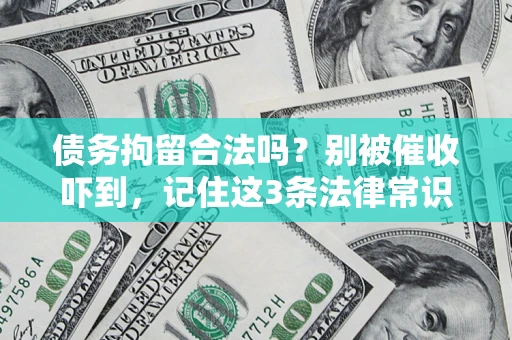 济南债务拘留合法吗?别被催收吓到,记住这3条法律常识 济南债务拘留合法吗?别被催收吓到,记住这3条法律常识