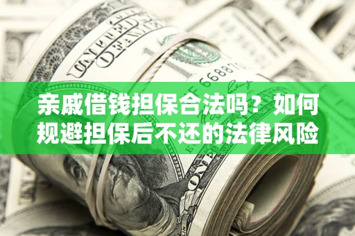 济南亲戚借钱担保合法吗？如何规避担保后不还的法律风险？