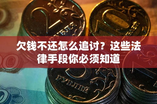 济南欠钱不还怎么追讨？这些法律手段你必须知道