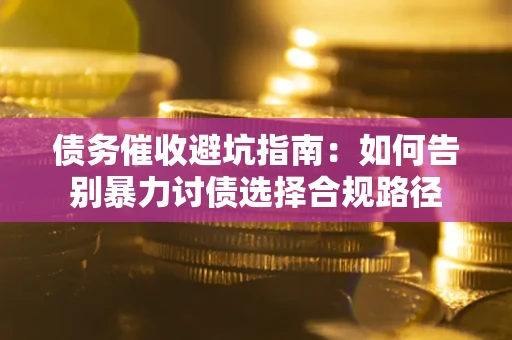 济南债务催收避坑指南：如何告别暴力讨债选择合规路径