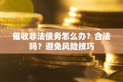 济南催收非法债务怎么办？合法吗？避免风险技巧