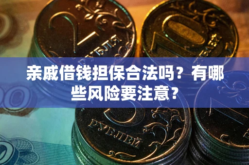 济南亲戚借钱担保合法吗？有哪些风险要注意？