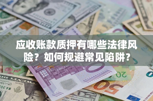 济南应收账款质押有哪些法律风险？如何规避常见陷阱？