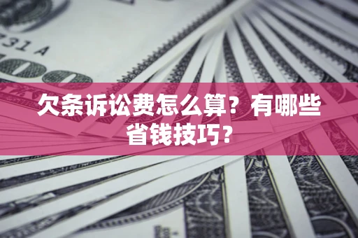济南欠条诉讼费怎么算？有哪些省钱技巧？