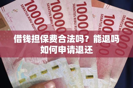 济南借钱担保费合法吗？能退吗如何申请退还