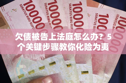 济南欠债被告上法庭怎么办？5个关键步骤教你化险为夷