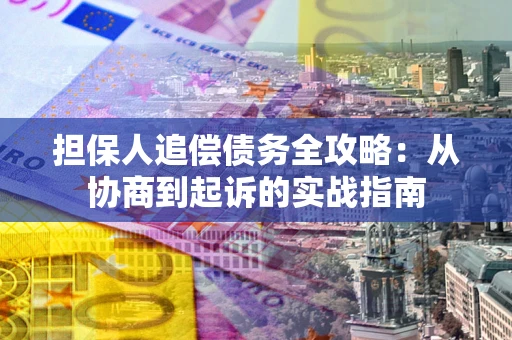 济南担保人追偿债务全攻略:从协商到起诉的实战指南 济南担保人追偿债务全攻略:从协商到起诉的实战指南