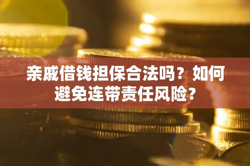 济南亲戚借钱担保合法吗？如何避免连带责任风险？