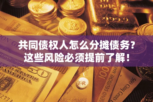 济南共同债权人怎么分摊债务？这些风险必须提前了解！