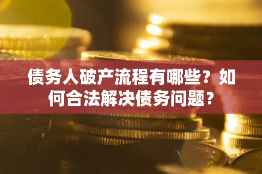 济南债务人破产流程有哪些？如何合法解决债务问题？
