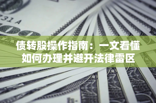 济南债转股操作指南：一文看懂如何办理并避开法律雷区