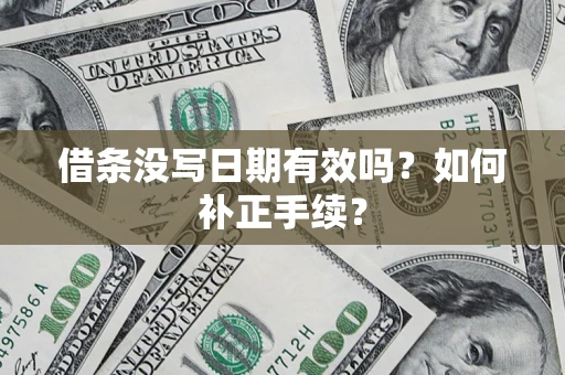 济南借条没写日期有效吗？如何补正手续？