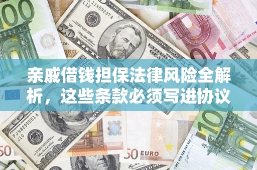 济南亲戚借钱担保法律风险全解析，这些条款必须写进协议