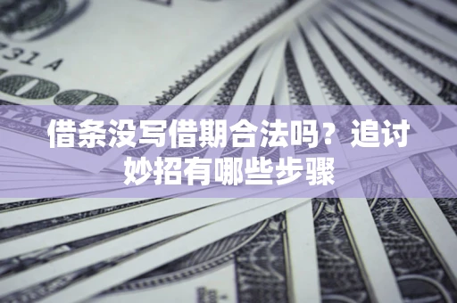 济南借条没写借期合法吗？追讨妙招有哪些步骤