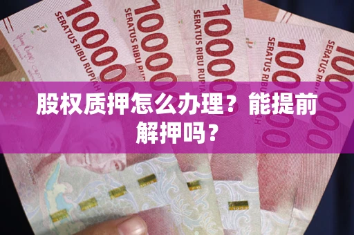 济南股权质押怎么办理？能提前解押吗？
