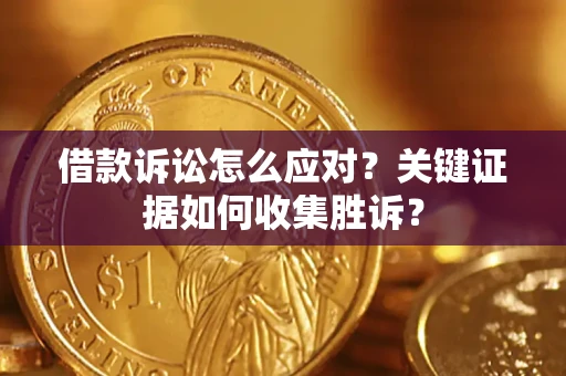 济南借款诉讼怎么应对？关键证据如何收集胜诉？