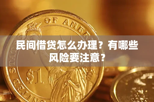 济南民间借贷怎么办理？有哪些风险要注意？