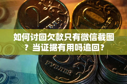 济南如何讨回欠款只有微信截图？当证据有用吗追回？