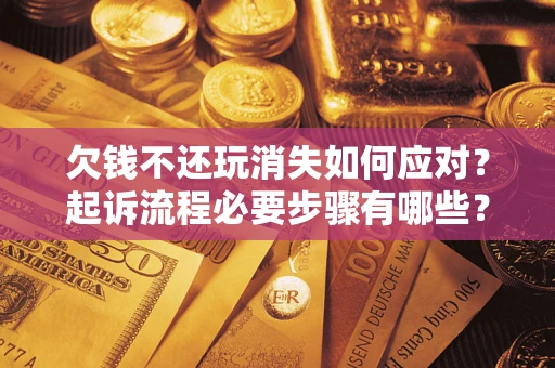 济南欠钱不还玩消失如何应对？起诉流程必要步骤有哪些？