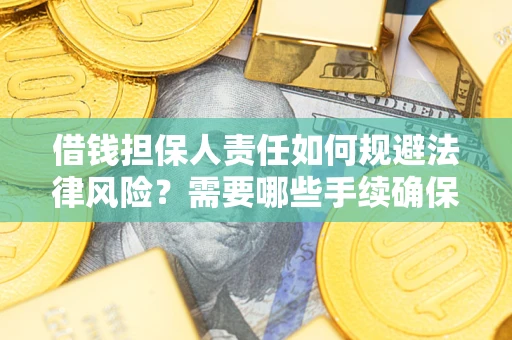 济南借钱担保人责任如何规避法律风险？需要哪些手续确保安全？