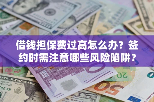济南借钱担保费过高怎么办？签约时需注意哪些风险陷阱？