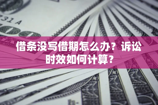 济南借条没写借期怎么办？诉讼时效如何计算？