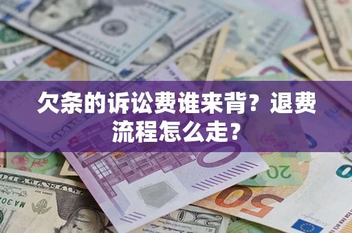 济南欠条的诉讼费谁来背？退费流程怎么走？