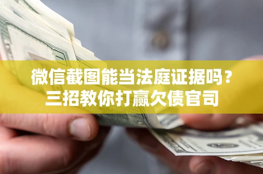 济南微信截图能当法庭证据吗？三招教你打赢欠债官司