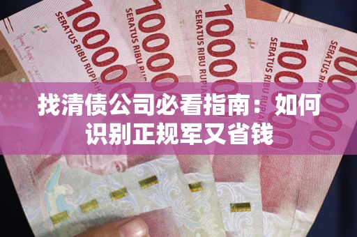 济南找清债公司必看指南：如何识别正规军又省钱