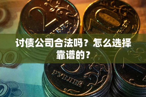 济南讨债公司合法吗？怎么选择靠谱的？