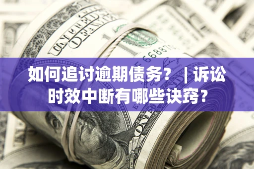 济南如何追讨逾期债务？ | 诉讼时效中断有哪些诀窍？