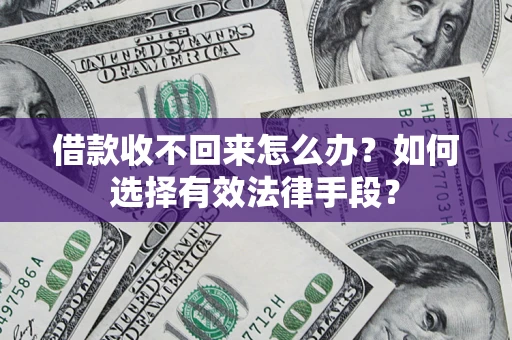 济南借款收不回来怎么办？如何选择有效法律手段？