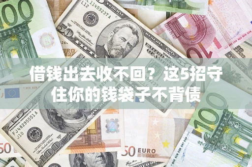 济南借钱出去收不回？这5招守住你的钱袋子不背债