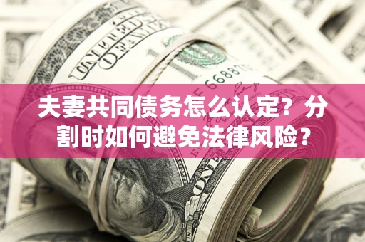 济南夫妻共同债务怎么认定？分割时如何避免法律风险？