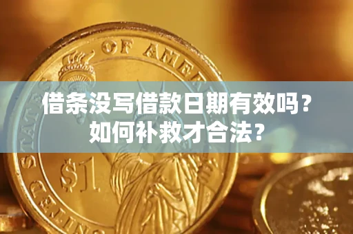 济南借条没写借款日期有效吗？如何补救才合法？