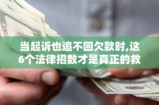济南当起诉也追不回欠款时,这6个法律招数才是真正的救命稻草