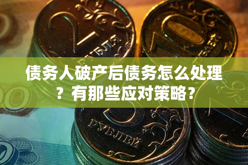 济南债务人破产后债务怎么处理？有那些应对策略？