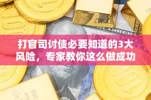 济南打官司讨债必要知道的3大风险，专家教你这么做成功率飙升