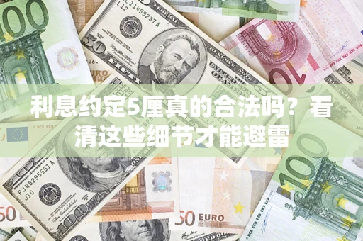 济南利息约定5厘真的合法吗？看清这些细节才能避雷