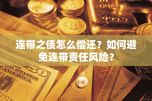 济南连带之债怎么偿还？如何避免连带责任风险？