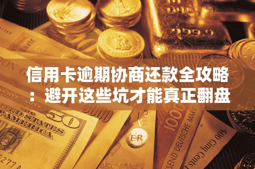 济南信用卡逾期协商还款全攻略：避开这些坑才能真正翻盘