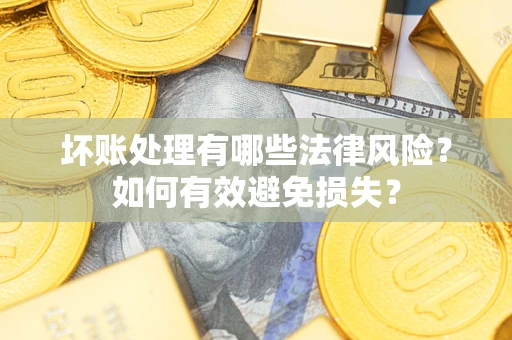 济南坏账处理有哪些法律风险？如何有效避免损失？
